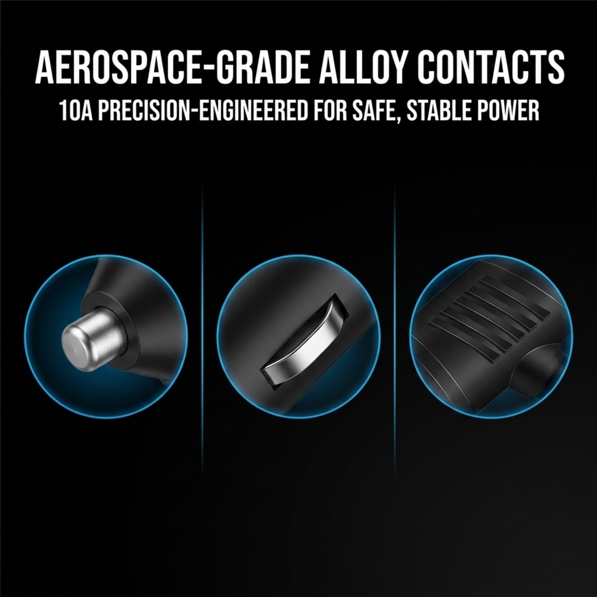 Promotional graphic for a product with the text 'AEROSPACE-GRADE ALLOY CONTACTS' and '10A PRECISION-ENGINEERED FOR SAFE, STABLE POWER' on a black background, showing three circular close-up views of metallic contact details.